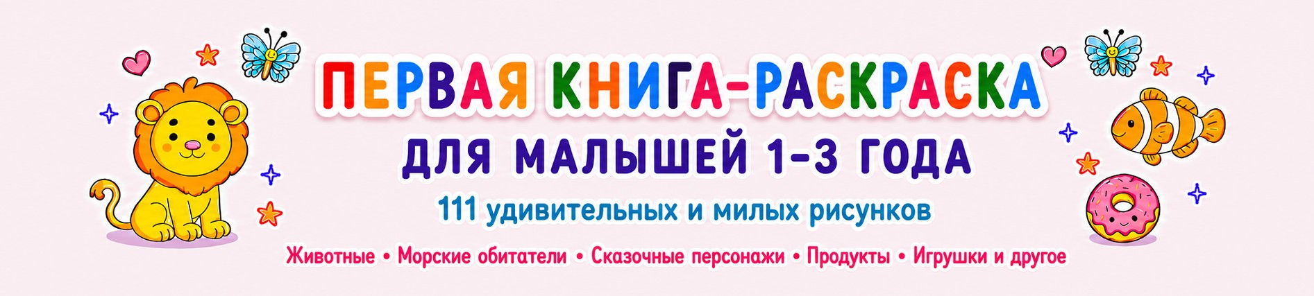 Первая книга-раскраска для малышей 1-3 года: 111 удивительных и милых рисунков. Животные, морские обитатели, сказочные персонажи, продукты и игрушки